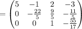 =\begin{pmatrix}5&-1&2&-3\\ 0&-\frac{22}{5}&\frac{9}{5}&-\frac{11}{5}\\ 0&0&1&-\frac{55}{17}\end{pmatrix}