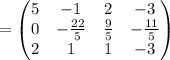 =\begin{pmatrix}5&-1&2&-3\\ 0&-\frac{22}{5}&\frac{9}{5}&-\frac{11}{5}\\ 2&1&1&-3\end{pmatrix}