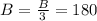 B=\frac{B}{3} =180