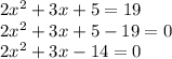 2x ^ 2 + 3x + 5 = 19\\2x ^ 2 + 3x + 5-19 = 0\\2x ^ 2 + 3x-14 = 0