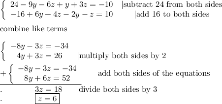 \left\{\begin{array}{ccc}24-9y-6z+y+3z=-10&|\text{subtract 24 from both sides}\\-16+6y+4z-2y-z=10&|\text{add 16 to both sides}\end{array}\right\\\\\text{combine like terms}\\\\\left\{\begin{array}{ccc}-8y-3z=-34\\4y+3z=26&|\text{multiply both sides by 2}\end{array}\right\\\\\underline{+\left\{\begin{array}{ccc}-8y-3z=-34\\8y+6z=52\end{array}\right}\qquad\text{add both sides of the equations}\\.\qquad\qquad3z=18\qquad\text{divide both sides by 3}\\.\qquad\qquad\boxed{z=6}