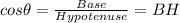 cos{\theta}=\frac{Base}{Hypotenuse}={B}{H}