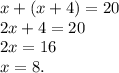x + (x+4) = 20\\2x+4 = 20\\2x=16\\x=8.