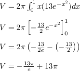 V =2 \pi \int_{0}^{1} x ( 13e^{-x^2}) dx\\\\V=2\pi\left [ -\frac{13}{2}e^{-x^2} \right ]_{0}^{1}\\\\V=2\pi\left (-\frac{13}{2e}-\left(-\frac{13}{2}\right) \right )\\\\V=-\frac{13\pi }{e}+13\pi