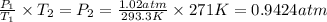 \frac{P_1}{T_1}\times T_2=P_2=\frac{1.02 atm}{293.3 K}\times 271 K=0.9424 atm