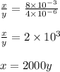 \frac{x}{y}=\frac{8\times 10^{-3}}{4\times 10^{-6}}\\\\\frac{x}{y}=2\times 10^3\\\\x=2000y
