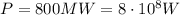 P=800 MW=8 \cdot 10^8 W