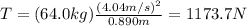 T=(64.0 kg)\frac{(4.04 m/s)^2}{0.890 m}=1173.7 N