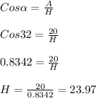 Cos\alpha =\frac{A}{H} \\\\Cos32=\frac{20}{H} \\\\0.8342=\frac{20}{H}\\ \\H=\frac{20}{0.8342} =23.97