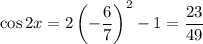 \cos2x=2\left(-\dfrac67\right)^2-1=\dfrac{23}{49}