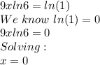 9xln6 =ln(1)\\We\,\,know\,\,ln(1)=0\\9xln6 =0\\Solving:\\x=0