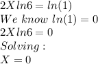 2Xln6 =ln(1)\\We\,\,know\,\,ln(1)=0\\2Xln6 =0\\Solving:\\X=0