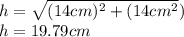 h=\sqrt{(14cm)^{2}+(14cm^{2}})\\h=19.79cm