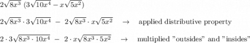 2\sqrt{8x^3}\ (3\sqrt{10x^4}-x\sqrt{5x^2})\\\\2\sqrt{8x^3}\cdot 3\sqrt{10x^4}\ -\ 2\sqrt{8x^3}\cdot x\sqrt{5x^2}\quad \rightarrow \quad \text{applied distributive property}\\\\2\cdot 3\sqrt{8x^3\cdot10x^4}\ -\ 2\cdot x\sqrt{8x^3\cdot5x^2}\quad \rightarrow \quad \text{multiplied "outsides" and "insides"}