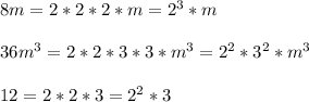 8m=2*2*2*m=2^3*m\\\\36m^3=2*2*3*3*m^3=2^2*3^2*m^3\\\\12=2*2*3=2^2*3