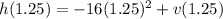 h(1.25) = -16(1.25)^2 +v(1.25)