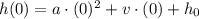 h(0)=a \cdot (0)^2+v \cdot (0) + h_0