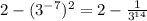 2-(3^{-7})^{2} =2-\frac{1}{3^{14} }