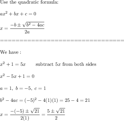 \text{Use the quadratic formula:}\\\\ax^2+bx+c=0\\\\x=\dfrac{-b\pm\sqrt{b^2-4ac}}{2a}\\\\================================\\\\\text{We have}:\\\\x^2+1=5x\qquad\text{subtract}\ 5x\ \text{from both sides}\\\\x^2-5x+1=0\\\\a=1,\ b=-5,\ c=1\\\\b^2-4ac=(-5)^2-4(1)(1)=25-4=21\\\\x=\dfrac{-(-5)\pm\sqrt{21}}{2(1)}=\dfrac{5\pm\sqrt{21}}{2}