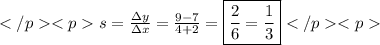 s=\frac{\Delta{y}}{\Delta{x}}=\frac{9-7}{4+2}=\boxed{\frac{2}{6}=\frac{1}{3}}