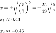 x=\pm \sqrt{\left(\dfrac{5}{7}\right)^5} =\pm \dfrac{25}{49}\sqrt{\dfrac{5}{7}} \\ \\x_1\approx 0.43\\ \\x_2\approx -0.43