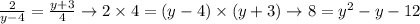 \frac{2}{y-4} =\frac{y+3}{4} \rightarrow 2\times4 = (y-4)\times(y+3) \rightarrow 8=y^2-y-12