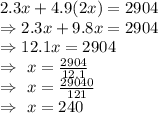 2.3x+4.9(2x)=2904\\\Rightarrow2.3x+9.8x=2904\\\Rightarrow12.1x=2904\\\Rightarrow\ x=\frac{2904}{12.1}\\\Rightarrow\ x=\frac{29040}{121}\\\Rightarrow\ x=240