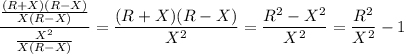 \dfrac{\frac{(R+X)(R-X)}{X(R-X)}}{\frac{X^2}{X(R-X)}}=\dfrac{(R+X)(R-X)}{X^2}=\dfrac{R^2-X^2}{X^2}=\dfrac{R^2}{X^2}-1