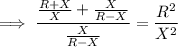 \implies\dfrac{\frac{R+X}X+\frac X{R-X}}{\frac X{R-X}}=\dfrac{R^2}{X^2}