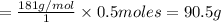 =\frac{181g/mol}{1}\times 0.5moles=90.5g