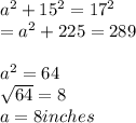 a^{2} + 15^{2} = 17^{2} \\= a^{2} + 225 = 289\\\\a^{2} = 64\\\sqrt{64}=8\\ a = 8 inches