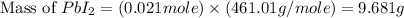 \text{Mass of }PbI_2=(0.021mole)\times (461.01g/mole)=9.681g