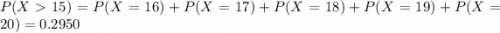 P(X  15) = P(X = 16) + P(X = 17) + P(X = 18) + P(X = 19) + P(X = 20) = 0.2950