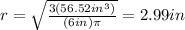 r=\sqrt{\frac{3(56.52in^{3})}{(6in)\pi}}=2.99in