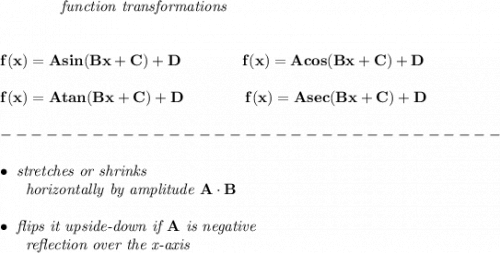 \bf ~~~~~~~~~~~~\textit{function transformations} \\\\\\ f(x)=Asin(Bx+C)+D \qquad \qquad f(x)=Acos(Bx+C)+D \\\\ f(x)=Atan(Bx+C)+D \qquad \qquad f(x)=Asec(Bx+C)+D \\\\---------------------------------\\\\ \bullet \textit{ stretches or shrinks}\\ ~~~~~~\textit{horizontally by amplitude } A\cdot B\\\\ \bullet \textit{ flips it upside-down if }A\textit{ is negative}\\ ~~~~~~\textit{reflection over the x-axis}