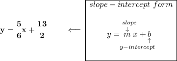 \bf y=\cfrac{5}{6}x+\cfrac{13}{2}\qquad \impliedby \begin{array}{|c|ll} \cline{1-1} slope-intercept~form\\ \cline{1-1} \\ y=\underset{y-intercept}{\stackrel{slope\qquad }{\stackrel{\downarrow }{m}x+\underset{\uparrow }{b}}} \\\\ \cline{1-1} \end{array}