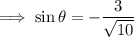 \implies\sin\theta=-\dfrac3{\sqrt{10}}