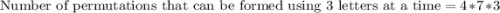 \text{Number of permutations that can be formed using 3 letters at a time}=4*7*3