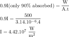 \rm 0.9I(only~90\%~absorbed)=\dfrac{W}{A.t}\\\\0.9I=\dfrac{500}{3.14.10^{-6}.4}\\\\I=4.42.10^7~\dfrac{W}{m^2}
