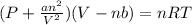 (P+\frac{an^2}{V^2})(V-nb)=nRT