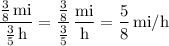\displaystyle\frac{\frac{3}{8}\,\text{mi}}{\frac{3}{5}\,\text{h}}=\frac{\frac{3}{8}}{\frac{3}{5}}\,\frac{\text{mi}}{\text{h}}=\frac{5}{8}\,\text{mi/h}