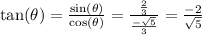 \tan(\theta) =\frac{\sin(\theta)}{\cos(\theta)}=\frac{\frac{2}{3}}{\frac{-\sqrt{5}}{3}}=\frac{-2}{\sqrt{5} }