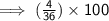 \mathsf{\implies (\frac{4}{36}) \times 100}