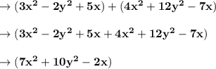 \to \bold{(3x^2-2y^2+5x)+(4x^2+12y^2-7x)}\\\\\to \bold{(3x^2-2y^2+5x+4x^2+12y^2-7x)}\\\\\to \bold{(7x^2+10y^2-2x)}\\\\