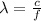 { \lambda}  =  \frac{c}{f}