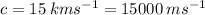 c = 15 \: km {s}^{ - 1}  = 15000 \: m {s}^{ - 1}