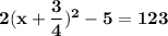 \mathbf{2(x + \dfrac{3}{4})^2 -5 = 123 }
