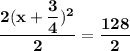 \mathbf{\dfrac{2(x + \dfrac{3}{4})^2 }{2} =\dfrac{ 128}{2}}
