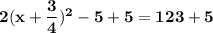 \mathbf{2(x + \dfrac{3}{4})^2 -5 +5 = 123+5  }