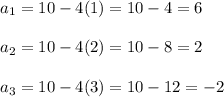 a_1=10-4(1)=10-4=6\\\\a_2=10-4(2)=10-8=2\\\\a_3=10-4(3)=10-12=-2